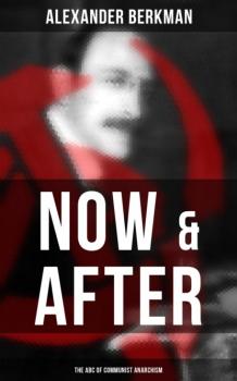 Читать Now & After: The ABC of Communist Anarchism - Berkman Alexander