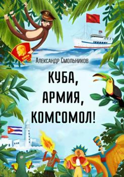 Читать Куба, армия, комсомол! - Александр Смольников