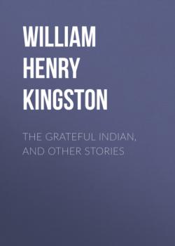 Читать The Grateful Indian, and Other Stories - William Henry Giles Kingston