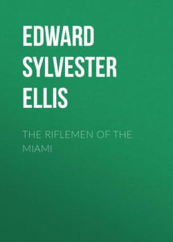 Читать The Riflemen of the Miami - Edward Sylvester Ellis