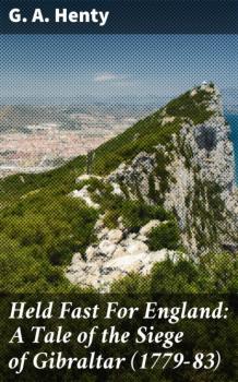 Читать Held Fast For England: A Tale of the Siege of Gibraltar (1779-83) - G. A. Henty