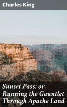Читать Sunset Pass; or, Running the Gauntlet Through Apache Land - Charles  King