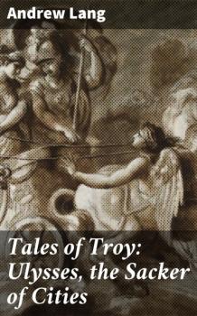 Читать Tales of Troy: Ulysses, the Sacker of Cities - Andrew Lang