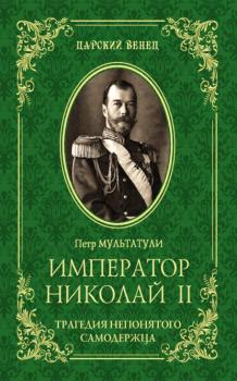 Читать Император Николай II. Трагедия непонятого Cамодержца - Петр Мультатули