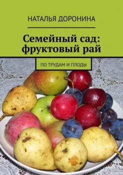 Читать Семейный сад: фруктовый рай. По трудам и плоды - Наталья Доронина
