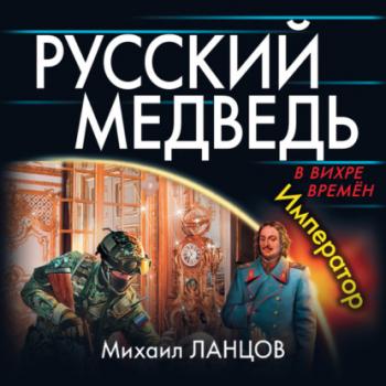 Читать Русский Медведь. Император - Михаил Ланцов