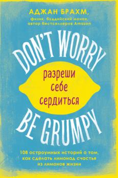 Читать Don't worry. Be grumpy. Разреши себе сердиться. 108 коротких историй о том, как сделать лимонад из лимонов жизни - Аджан Брахм