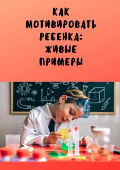 Читать Как мотивировать ребенка: живые примеры - Анастасия Юрьевна Буркова