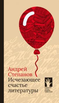 Читать Исчезающее счастье литературы - Андрей Степанов