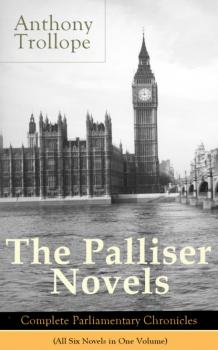 Читать The Palliser Novels: Complete Parliamentary Chronicles (All Six Novels in One Volume) - Anthony Trollope