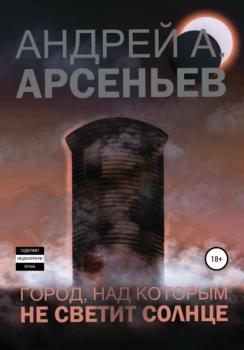 Читать Город, над которым не светит солнце - Андрей Александрович Арсеньев
