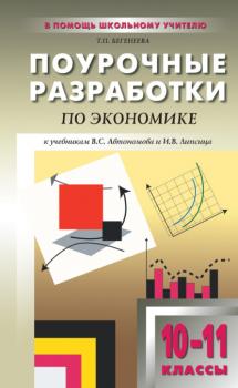 Читать Поурочные разработки по экономике: базовый уровень. 10–11 классы (к учебникам В. С. Автономова и И. В. Липсица) - Т. П. Бегенеева