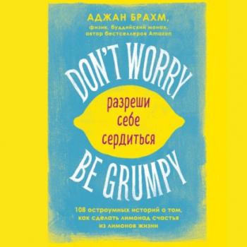 Читать Don't worry. Be grumpy. Разреши себе сердиться. 108 коротких историй о том, как сделать лимонад из лимонов жизни - Аджан Брахм