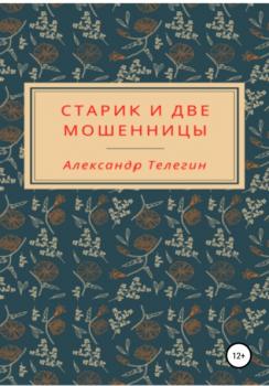 Читать Старик и две мошенницы - Александр Александрович Телегин