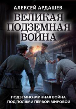 Читать Великая подземная война: подземно-минная война под полями Первой мировой - Алексей Ардашев