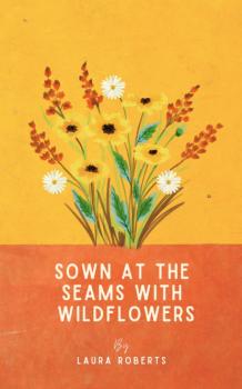 Читать Sown at the seams with wildflowers - Laura Roberts