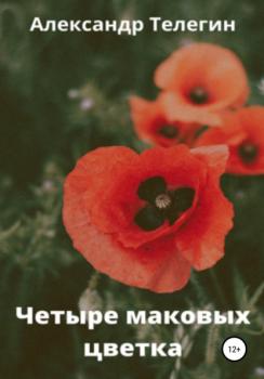 Читать Четыре маковых цветка - Александр Александрович Телегин