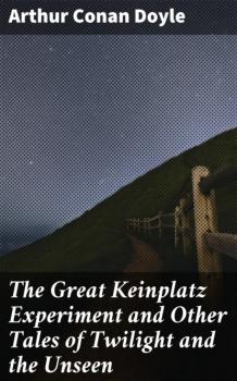 Читать The Great Keinplatz Experiment and Other Tales of Twilight and the Unseen - Arthur Conan Doyle