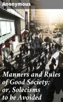 Читать Manners and Rules of Good Society; or, Solecisms to be Avoided - Anonymous