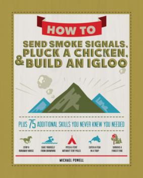Читать How to Send Smoke Signals, Pluck a Chicken & Build an Igloo - Michael  Powell
