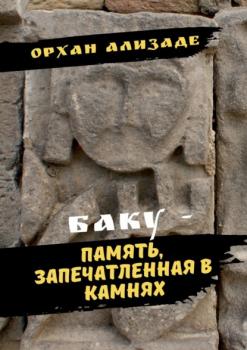 Читать Баку – память, запечатленная в камнях - Орхан Ализаде