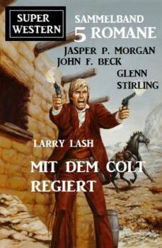 Читать Mit dem Colt regiert: Super Western Sammelband 5 Romane - Glenn Stirling