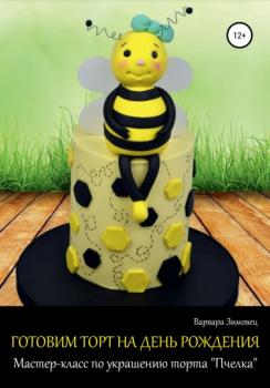 Читать Готовим торт на день рождения. Мастер-класс по украшению торта «Пчелка» - Варвара Зимовец