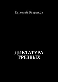 Читать Диктатура трезвых - Евгений Батраков
