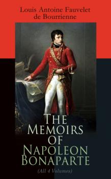 Читать The Memoirs of Napoleon Bonaparte (All 4 Volumes) - Louis Antoine Fauvelet de Bourrienne