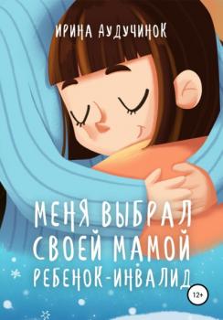 Читать Меня выбрал своей мамой ребенок-инвалид - Ирина Аудучинок