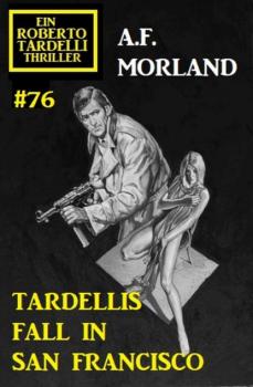Читать Tardellis Fall in San Francisco: Ein Roberto Tardelli Thriller #76 - A. F. Morland