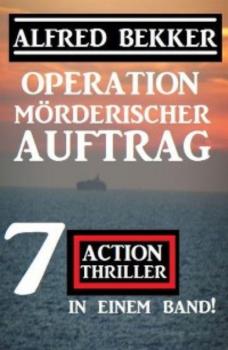 Читать Operation Mörderischer Auftrag: 7 Action Thriller in einem Band - Alfred Bekker