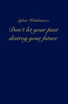 Читать Don't let your past destroy your future - Sylvia Walukiewicz