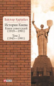 Читать История Киева. Киев советский. Том 2 (1945—1991) - Виктор Киркевич