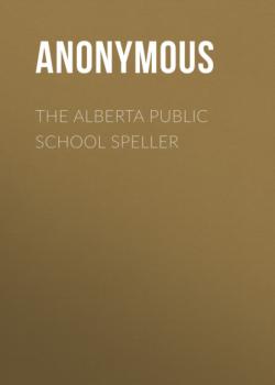 Читать The Alberta Public School Speller - Anonymous