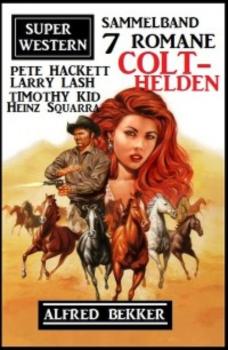 Читать Colt-Helden: Super Western Sammelband 7 Romane - Pete Hackett