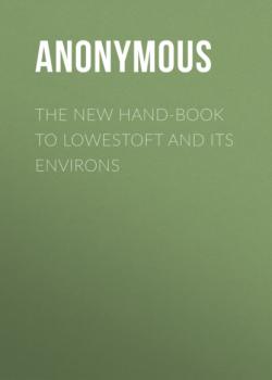 Читать The New Hand-Book to Lowestoft and Its Environs - Anonymous