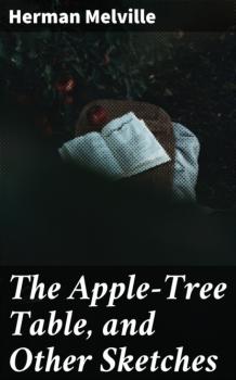 Читать The Apple-Tree Table, and Other Sketches - Herman Melville