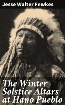 Читать The Winter Solstice Altars at Hano Pueblo - Jesse Walter Fewkes