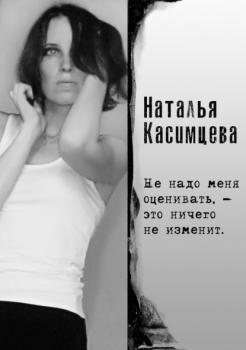 Читать Не надо меня оценивать, – это ничего не изменит - Наталья Касимцева