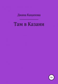 Читать Там в Казани - Диана Денисовна Кацапова