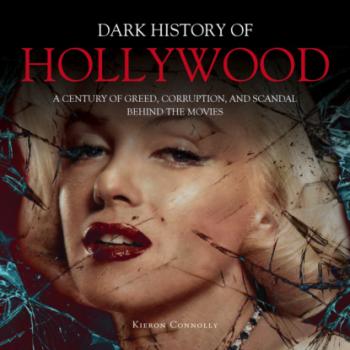 Читать The Dark History of Hollywood (Unabridged) - Kieron Connolly