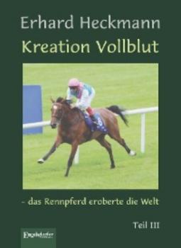 Читать Kreation Vollblut – das Rennpferd eroberte die Welt. Teil III - Erhard Heckmann