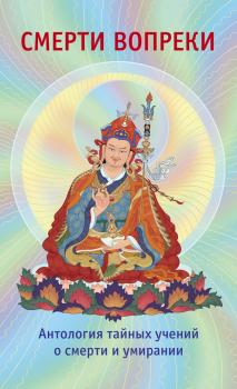 Читать Смерти вопреки. Антология тайных учений о смерти и умирании традиции дзогчен тибетского буддизма - Отсутствует