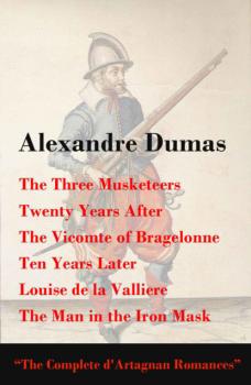 Читать The Three Musketeers + Twenty Years After + The Vicomte of Bragelonne + Ten Years Later - Alexandre Dumas