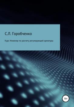 Читать Курс «Инженер по расчету и выбору регулирующей арматуры» - Станислав Львович Горобченко
