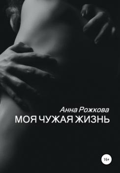 Читать Моя чужая жизнь - Анна Владимировна Рожкова