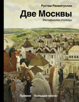 Читать Две Москвы: Метафизика столицы - Рустам Рахматуллин