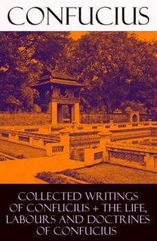 Читать Collected Writings of Confucius + The Life, Labours and Doctrines of Confucius  - Confucius