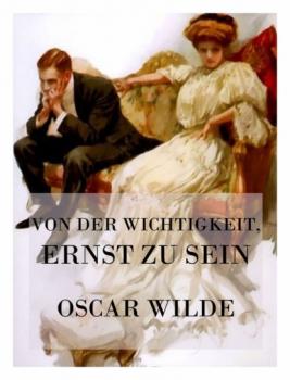 Читать Von der Wichtigkeit, ernst zu sein - Oscar Wilde